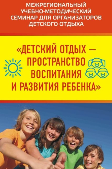 XXXI Межрегиональный учебно методический семинар «Детский отдых — пространство воспитания и развития ребёнка» ждёт.